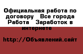 Официальная работа по договору - Все города Работа » Заработок в интернете   
